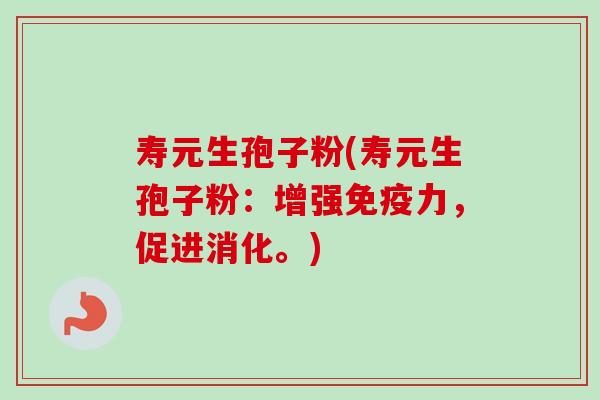 寿元生孢子粉(寿元生孢子粉:增强免疫力,促进消化。)-第1张图片-卓越灵芝孢子粉 寿元生孢子粉(寿元生孢子粉:增强免疫力,促进消化。)-第1张图片-卓越灵芝孢子粉