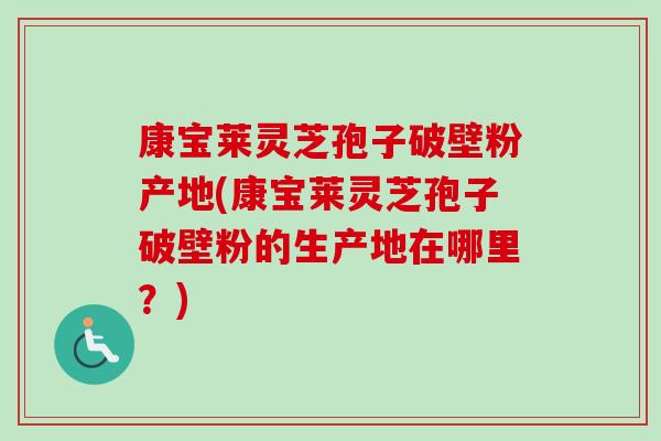 康宝莱灵芝孢子破壁粉产地(康宝莱灵芝孢子破壁粉的生产地在哪里?)-第1张图片-卓越灵芝孢子粉 康宝莱灵芝孢子破壁粉产地(康宝莱灵芝孢子破壁粉的生产地在哪里?)-第1张图片-卓越灵芝孢子粉