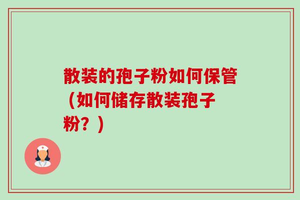 散装的孢子粉如何保管 (如何储存散装孢子粉?)-第1张图片-卓越灵芝孢子粉 散装的孢子粉如何保管 (如何储存散装孢子粉?)-第1张图片-卓越灵芝孢子粉