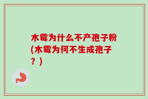 木霉为什么不产孢子粉(木霉为何不生成孢子？)-第1张图片-卓越灵芝孢子粉