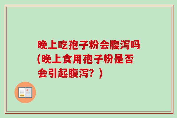 晚上吃孢子粉会腹泻吗(晚上食用孢子粉是否会引起腹泻?)-第1张图片-卓越灵芝孢子粉 晚上吃孢子粉会腹泻吗(晚上食用孢子粉是否会引起腹泻?)-第1张图片-卓越灵芝孢子粉