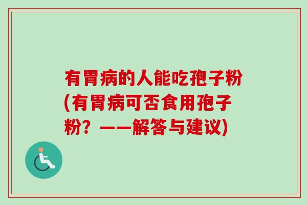有胃病的人能吃孢子粉(有胃病可否食用孢子粉?——解答与建议)-第1张图片-卓越灵芝孢子粉 有胃病的人能吃孢子粉(有胃病可否食用孢子粉?——解答与建议)-第1张图片-卓越灵芝孢子粉