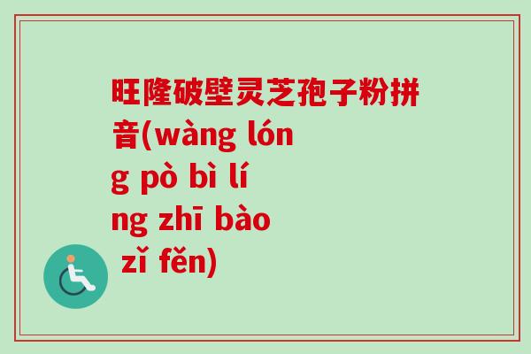 旺隆破壁灵芝孢子粉拼音(wàng lóng pò bì líng zhī bào zǐ fěn)-第1张图片-卓越灵芝孢子粉 旺隆破壁灵芝孢子粉拼音(wàng lóng pò bì líng zhī bào zǐ fěn)-第1张图片-卓越灵芝孢子粉