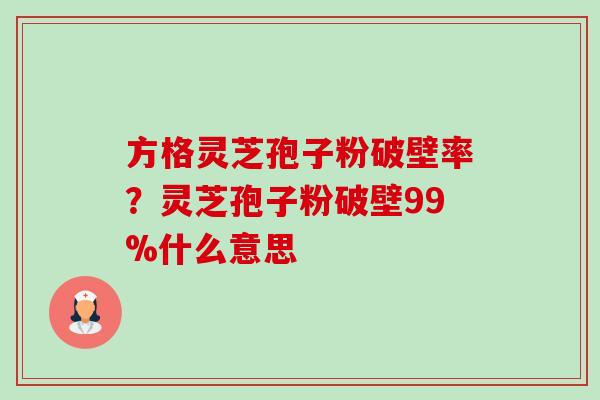 方格灵芝孢子粉破壁率?灵芝孢子粉破壁99%什么意思-第1张图片-卓越灵芝孢子粉 方格灵芝孢子粉破壁率?灵芝孢子粉破壁99%什么意思-第1张图片-卓越灵芝孢子粉
