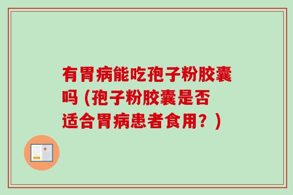 有胃病能吃孢子粉胶囊吗 (孢子粉胶囊是否适合胃病患者食用?)-第1张图片-卓越灵芝孢子粉 有胃病能吃孢子粉胶囊吗 (孢子粉胶囊是否适合胃病患者食用?)-第1张图片-卓越灵芝孢子粉