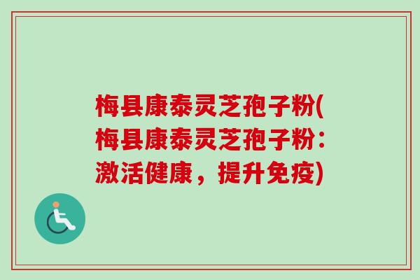 梅县康泰灵芝孢子粉(梅县康泰灵芝孢子粉：激活健康，提升免疫)-第1张图片-卓越灵芝孢子粉