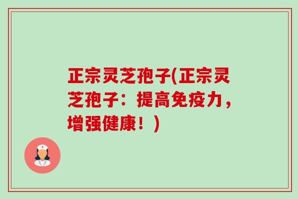 正宗灵芝孢子(正宗灵芝孢子:提高免疫力,增强健康!)-第1张图片-卓越灵芝孢子粉 正宗灵芝孢子(正宗灵芝孢子:提高免疫力,增强健康!)-第1张图片-卓越灵芝孢子粉