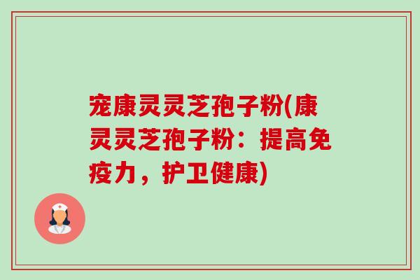 宠康灵灵芝孢子粉(康灵灵芝孢子粉:提高免疫力,护卫健康)-第1张图片-卓越灵芝孢子粉 宠康灵灵芝孢子粉(康灵灵芝孢子粉:提高免疫力,护卫健康)-第1张图片-卓越灵芝孢子粉