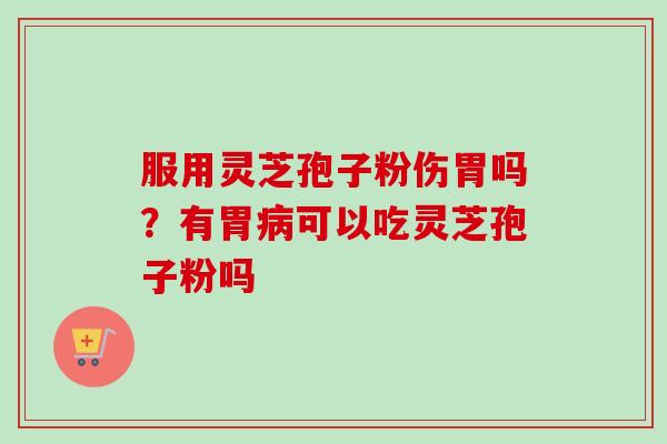 服用灵芝孢子粉伤胃吗?有胃病可以吃灵芝孢子粉吗-第1张图片-卓越灵芝孢子粉 服用灵芝孢子粉伤胃吗?有胃病可以吃灵芝孢子粉吗-第1张图片-卓越灵芝孢子粉
