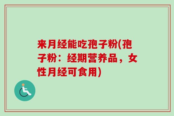 来月经能吃孢子粉(孢子粉:经期营养品,女性月经可食用)-第1张图片-卓越灵芝孢子粉 来月经能吃孢子粉(孢子粉:经期营养品,女性月经可食用)-第1张图片-卓越灵芝孢子粉
