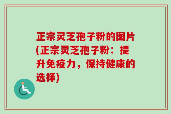 正宗灵芝孢子粉的图片(正宗灵芝孢子粉：提升免疫力，保持健康的选择)-第1张图片-卓越灵芝孢子粉