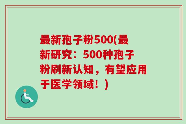 最新孢子粉500(最新研究:500种孢子粉刷新认知,有望应用于医学领域!)-第1张图片-卓越灵芝孢子粉 最新孢子粉500(最新研究:500种孢子粉刷新认知,有望应用于医学领域!)-第1张图片-卓越灵芝孢子粉