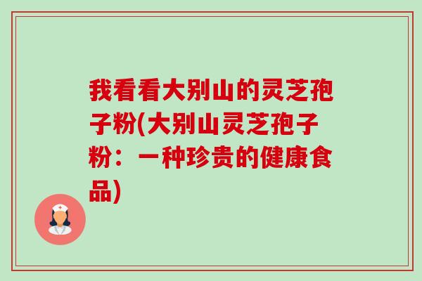 我看看大别山的灵芝孢子粉(大别山灵芝孢子粉:一种珍贵的健康食品)-第1张图片-卓越灵芝孢子粉 我看看大别山的灵芝孢子粉(大别山灵芝孢子粉:一种珍贵的健康食品)-第1张图片-卓越灵芝孢子粉