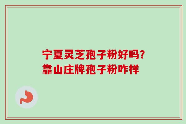 宁夏灵芝孢子粉好吗?靠山庄牌孢子粉咋样-第1张图片-卓越灵芝孢子粉 宁夏灵芝孢子粉好吗?靠山庄牌孢子粉咋样-第1张图片-卓越灵芝孢子粉