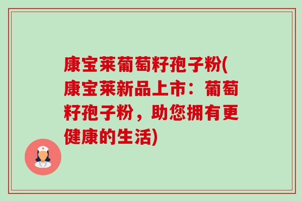 康宝莱葡萄籽孢子粉(康宝莱新品上市:葡萄籽孢子粉,助您拥有更健康的生活)-第1张图片-卓越灵芝孢子粉 康宝莱葡萄籽孢子粉(康宝莱新品上市:葡萄籽孢子粉,助您拥有更健康的生活)-第1张图片-卓越灵芝孢子粉