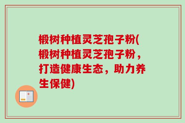 椴树种植灵芝孢子粉(椴树种植灵芝孢子粉，打造健康生态，助力养生保健)-第1张图片-卓越灵芝孢子粉