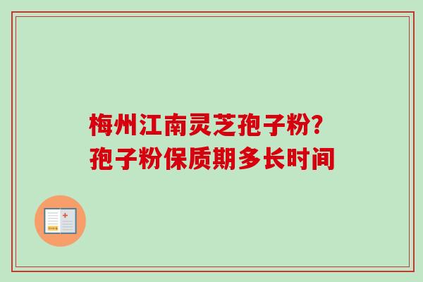 梅州江南灵芝孢子粉?孢子粉保质期多长时间-第1张图片-卓越灵芝孢子粉 梅州江南灵芝孢子粉?孢子粉保质期多长时间-第1张图片-卓越灵芝孢子粉