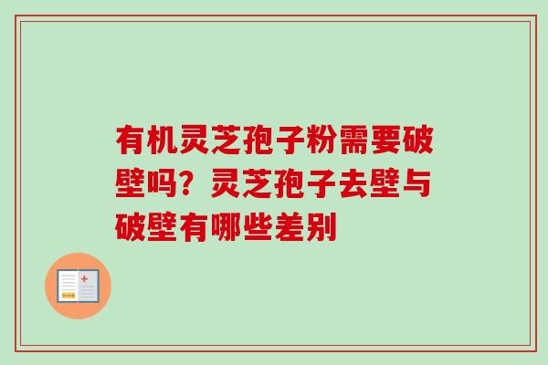 有机灵芝孢子粉需要破壁吗？灵芝孢子去壁与破壁有哪些差别-第1张图片-卓越灵芝孢子粉