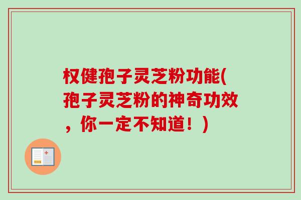 权健孢子灵芝粉功能(孢子灵芝粉的神奇功效，你一定不知道！)-第1张图片-卓越灵芝孢子粉