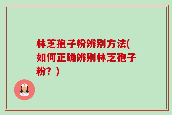 林芝孢子粉辨别方法(如何正确辨别林芝孢子粉?)-第1张图片-卓越灵芝孢子粉 林芝孢子粉辨别方法(如何正确辨别林芝孢子粉?)-第1张图片-卓越灵芝孢子粉