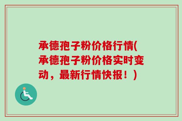 承德孢子粉价格行情(承德孢子粉价格实时变动,最新行情快报!)-第1张图片-卓越灵芝孢子粉 承德孢子粉价格行情(承德孢子粉价格实时变动,最新行情快报!)-第1张图片-卓越灵芝孢子粉