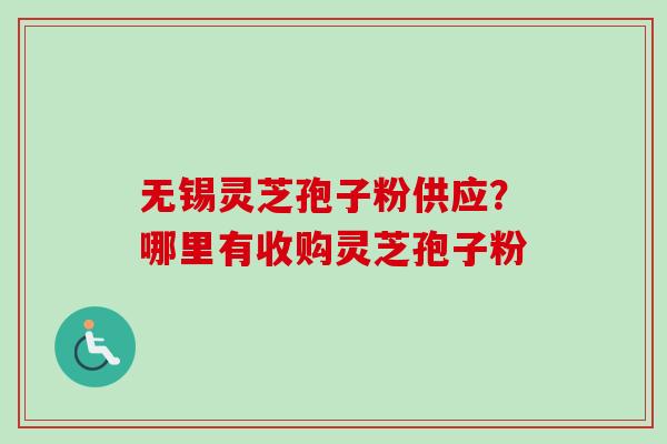 无锡灵芝孢子粉供应?哪里有收购灵芝孢子粉-第1张图片-卓越灵芝孢子粉 无锡灵芝孢子粉供应?哪里有收购灵芝孢子粉-第1张图片-卓越灵芝孢子粉