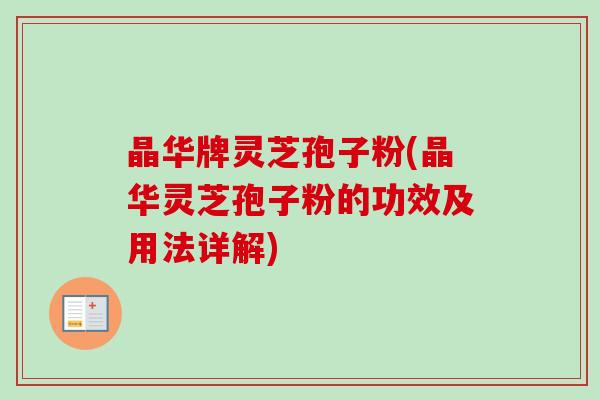 晶华牌灵芝孢子粉(晶华灵芝孢子粉的功效及用法详解)-第1张图片-卓越灵芝孢子粉 晶华牌灵芝孢子粉(晶华灵芝孢子粉的功效及用法详解)-第1张图片-卓越灵芝孢子粉