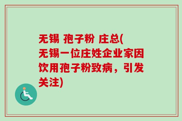无锡 孢子粉 庄总(无锡一位庄姓企业家因饮用孢子粉致病,引发关注)-第1张图片-卓越灵芝孢子粉 无锡 孢子粉 庄总(无锡一位庄姓企业家因饮用孢子粉致病,引发关注)-第1张图片-卓越灵芝孢子粉