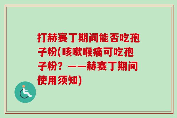 打赫赛丁期间能否吃孢子粉(咳嗽喉痛可吃孢子粉?——赫赛丁期间使用须知)-第1张图片-卓越灵芝孢子粉 打赫赛丁期间能否吃孢子粉(咳嗽喉痛可吃孢子粉?——赫赛丁期间使用须知)-第1张图片-卓越灵芝孢子粉