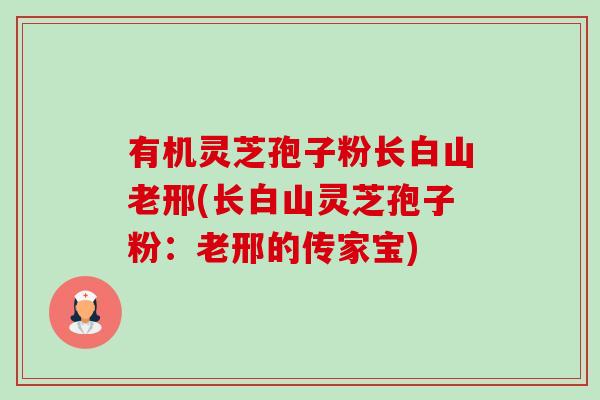 有机灵芝孢子粉长白山老邢(长白山灵芝孢子粉:老邢的传家宝)-第1张图片-卓越灵芝孢子粉 有机灵芝孢子粉长白山老邢(长白山灵芝孢子粉:老邢的传家宝)-第1张图片-卓越灵芝孢子粉