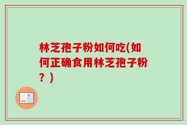 林芝孢子粉如何吃(如何正确食用林芝孢子粉?)-第1张图片-卓越灵芝孢子粉 林芝孢子粉如何吃(如何正确食用林芝孢子粉?)-第1张图片-卓越灵芝孢子粉