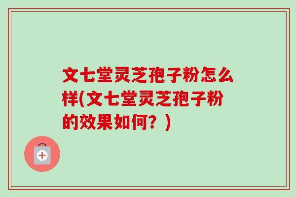 文七堂灵芝孢子粉怎么样(文七堂灵芝孢子粉的效果如何?)-第1张图片-卓越灵芝孢子粉 文七堂灵芝孢子粉怎么样(文七堂灵芝孢子粉的效果如何?)-第1张图片-卓越灵芝孢子粉