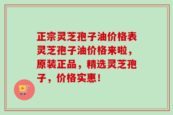 正宗灵芝孢子油价格表灵芝孢子油价格来啦,原装正品,精选灵芝孢子,价格实惠!-第1张图片-卓越灵芝孢子粉 正宗灵芝孢子油价格表灵芝孢子油价格来啦,原装正品,精选灵芝孢子,价格实惠!-第1张图片-卓越灵芝孢子粉