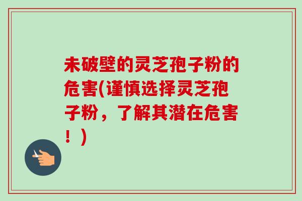 未破壁的灵芝孢子粉的危害(谨慎选择灵芝孢子粉,了解其潜在危害!)-第1张图片-卓越灵芝孢子粉 未破壁的灵芝孢子粉的危害(谨慎选择灵芝孢子粉,了解其潜在危害!)-第1张图片-卓越灵芝孢子粉