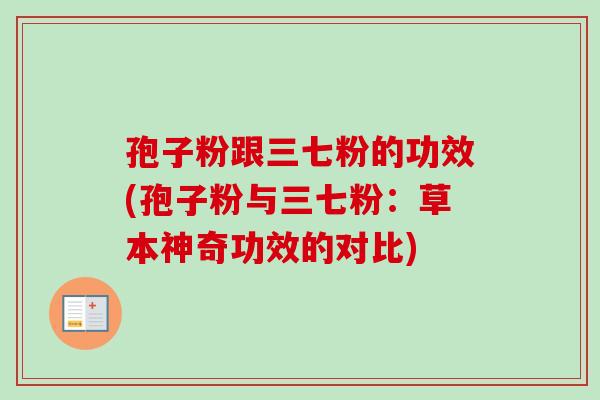 孢子粉跟三七粉的功效(孢子粉与三七粉：草本神奇功效的对比)-第1张图片-卓越灵芝孢子粉