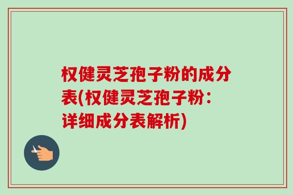 权健灵芝孢子粉的成分表(权健灵芝孢子粉：详细成分表解析)-第1张图片-卓越灵芝孢子粉