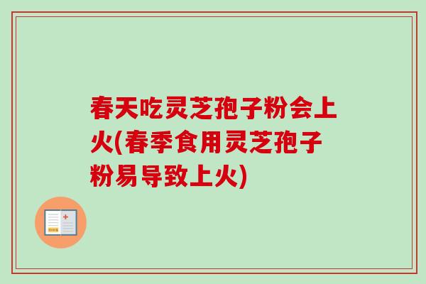 春天吃灵芝孢子粉会上火(春季食用灵芝孢子粉易导致上火)-第1张图片-卓越灵芝孢子粉