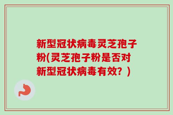新型冠状病毒灵芝孢子粉(灵芝孢子粉是否对新型冠状病毒有效？)-第1张图片-卓越灵芝孢子粉