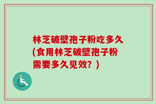 林芝破壁孢子粉吃多久(食用林芝破壁孢子粉需要多久见效？)-第1张图片-卓越灵芝孢子粉