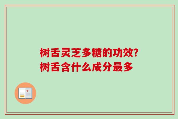 树舌灵芝多糖的功效?树舌含什么成分最多-第1张图片-卓越灵芝孢子粉 树舌灵芝多糖的功效?树舌含什么成分最多-第1张图片-卓越灵芝孢子粉