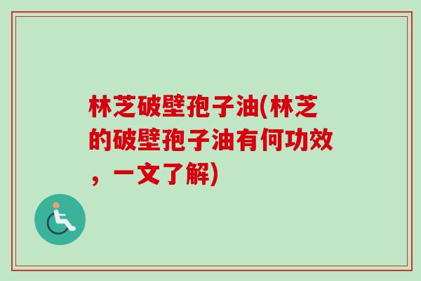林芝破壁孢子油(林芝的破壁孢子油有何功效,一文了解)-第1张图片-卓越灵芝孢子粉 林芝破壁孢子油(林芝的破壁孢子油有何功效,一文了解)-第1张图片-卓越灵芝孢子粉