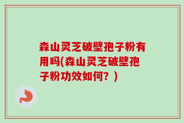 森山灵芝破壁孢子粉有用吗(森山灵芝破壁孢子粉功效如何?)-第1张图片-卓越灵芝孢子粉 森山灵芝破壁孢子粉有用吗(森山灵芝破壁孢子粉功效如何?)-第1张图片-卓越灵芝孢子粉