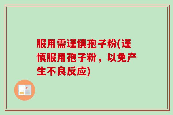 服用需谨慎孢子粉(谨慎服用孢子粉，以免产生不良反应)-第1张图片-卓越灵芝孢子粉
