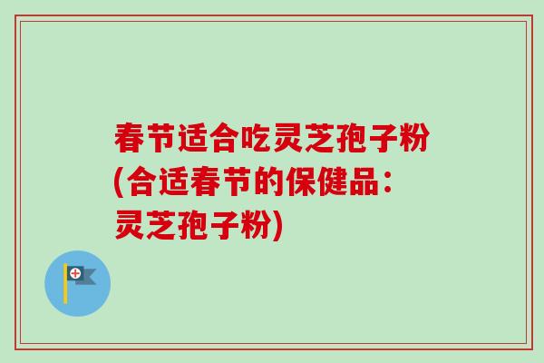 春节适合吃灵芝孢子粉(合适春节的保健品：灵芝孢子粉)-第1张图片-卓越灵芝孢子粉