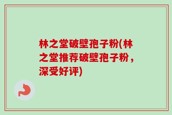 林之堂破壁孢子粉(林之堂推荐破壁孢子粉,深受好评)-第1张图片-卓越灵芝孢子粉 林之堂破壁孢子粉(林之堂推荐破壁孢子粉,深受好评)-第1张图片-卓越灵芝孢子粉
