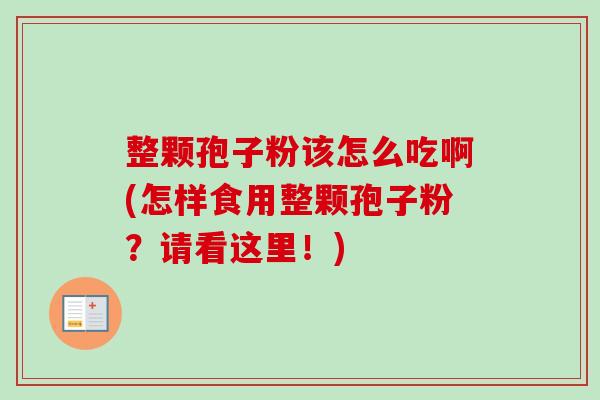 整颗孢子粉该怎么吃啊(怎样食用整颗孢子粉?请看这里!)-第1张图片-卓越灵芝孢子粉 整颗孢子粉该怎么吃啊(怎样食用整颗孢子粉?请看这里!)-第1张图片-卓越灵芝孢子粉