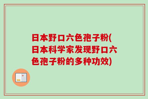日本野口六色孢子粉(日本科学家发现野口六色孢子粉的多种功效)-第1张图片-卓越灵芝孢子粉