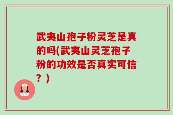 武夷山孢子粉灵芝是真的吗(武夷山灵芝孢子粉的功效是否真实可信？)-第1张图片-卓越灵芝孢子粉