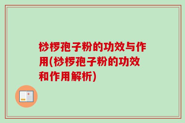 桫椤孢子粉的功效与作用(桫椤孢子粉的功效和作用解析)-第1张图片-卓越灵芝孢子粉