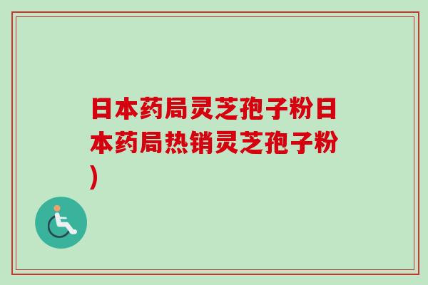 日本药局灵芝孢子粉日本药局热销灵芝孢子粉)-第1张图片-卓越灵芝孢子粉 日本药局灵芝孢子粉日本药局热销灵芝孢子粉)-第1张图片-卓越灵芝孢子粉